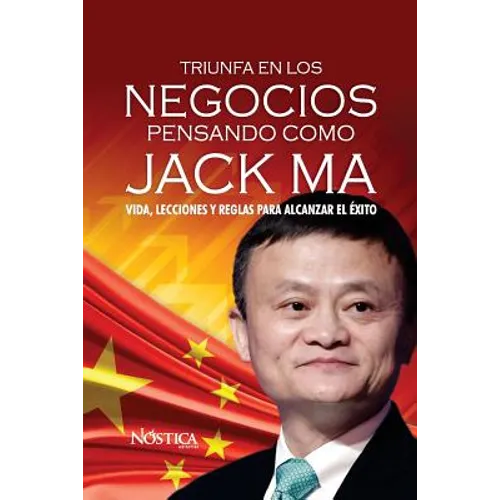 Triunfa en los negocios pensando como Jack Ma: Vida, lecciones y reglas para alcanzar el éxito