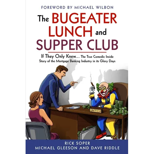 The Bugeater Lunch and Supper Club: If They Only Knew... The True Comedic Inside Story of the Mortgage Banking Industry in its Glory Days