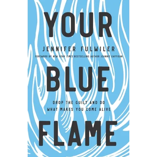 Your Blue Flame: Drop the Guilt and Do What Makes You Come Alive