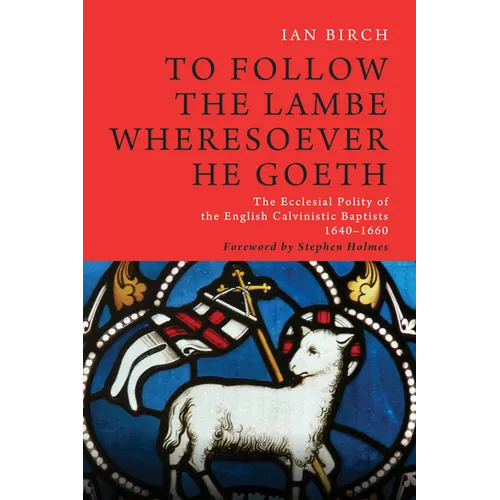 To Follow the Lambe Wheresoever He Goeth: The Ecclesial Polity of the English Calvinistic Baptists 1640-1660