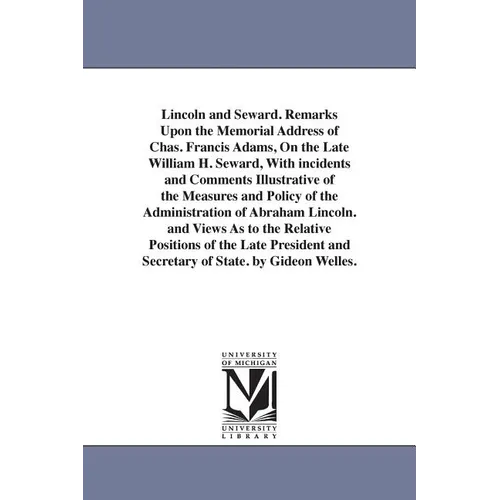 Lincoln and Seward. Remarks Upon the Memorial Address of Chas. Francis Adams, On the Late William H. Seward, With incidents and Comments Illustrative