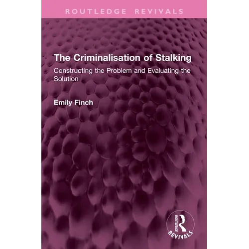The Criminalisation of Stalking: Constructing the Problem and Evaluating the Solution