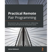 Practical Remote Pair Programming: Best practices, tips, and techniques for collaborating productively with distributed development teams