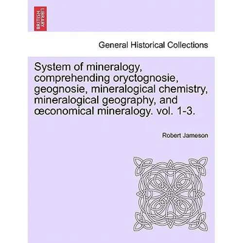 System of mineralogy, comprehending oryctognosie, geognosie, mineralogical chemistry, mineralogical geography, and oeconomical mineralogy. vol. II