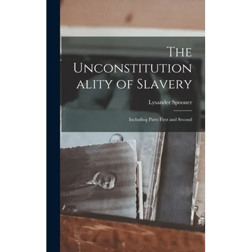 The Unconstitutionality of Slavery: Including Parts First and Second