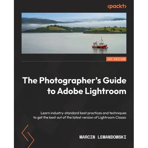 The Photographer's Guide to Adobe Lightroom: Learn industry-standard best practices and techniques to get the best out of the latest version of Lightr