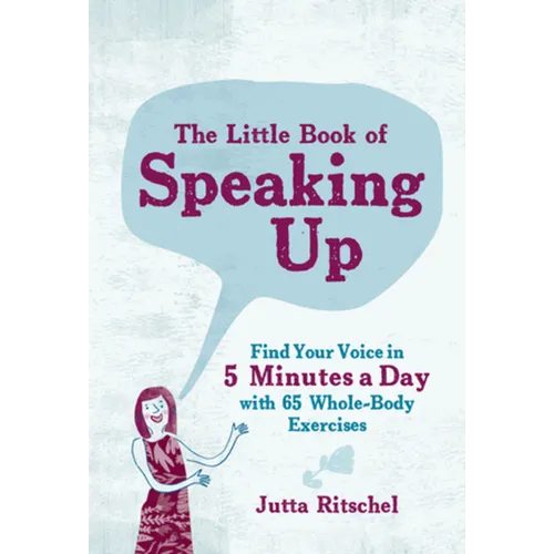 The Little Book of Speaking Up: Find Your Voice in 5 Minutes a Day with 65 Whole-Body Exercises