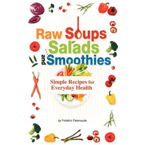 Raw Soups, Salads and Smoothies: Simple Raw Food Recipes for Every Day Health