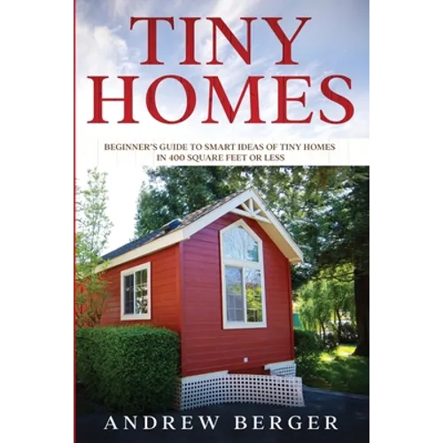 Tiny Homes: Beginner's Guide to Smart Ideas of Tiny Homes in 400 Square Feet or Less