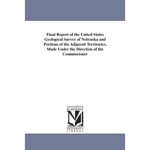 Final Report of the United States Geological Survey of Nebraska and Portions of the Adjacent Territories, Made Under the Direction of the Commissioner