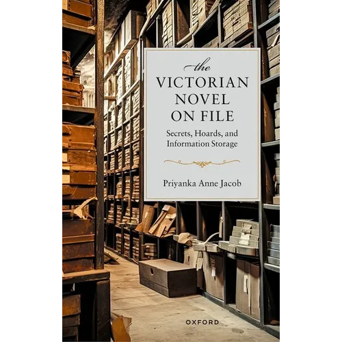 The Victorian Novel on File: Secrets, Hoards, and Information Storage