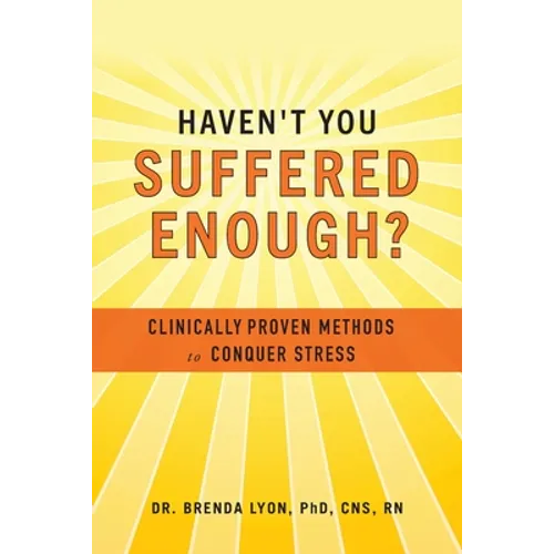 Haven't You Suffered Enough?: Clinically Proven Methods to Conquer Stress