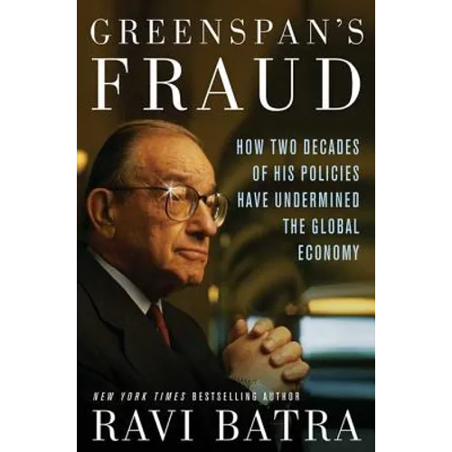 Greenspan's Fraud: How Two Decades of His Policies Have Undermined the Global Economy