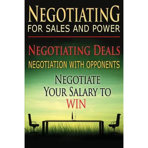 Negotiating for Sales and Power: Negotiating Deals, Negotiation with Opponents, Negotiate Your Salary to Win