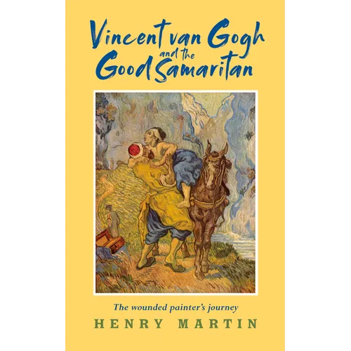Vincent Van Gogh and the Good Samaritan: The Wounded Painter's Journey