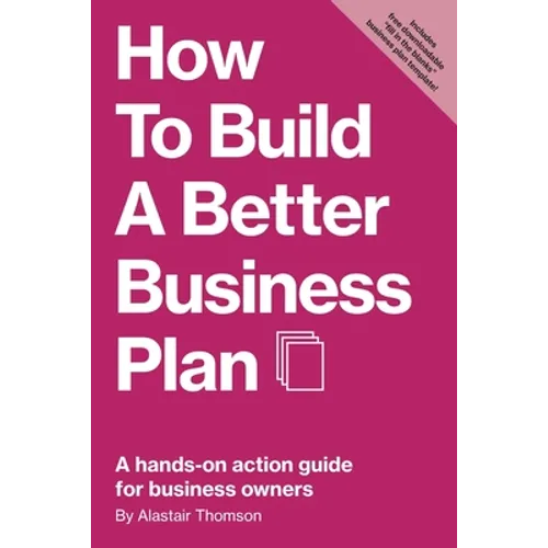 How to Build a Better Business Plan: A hands-on action guide for business owners