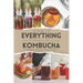Everything Kombucha: The Art Of Home Brewing, Health Benefits, And Crafting Unique Flavors With Comprehensive Equipment And Recipe Guides