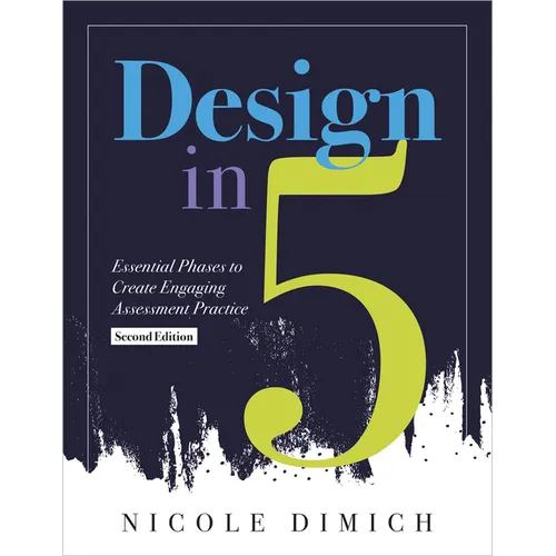 Design in Five: Essential Phases to Create Engaging Assessment Practice, Second Edition (Make Assessments More Relevant, Meaningful, and Focused on St