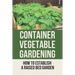 Container Vegetable Gardening: How To Establish A Raised Bed Garden: Develop A Thriving Container Garden