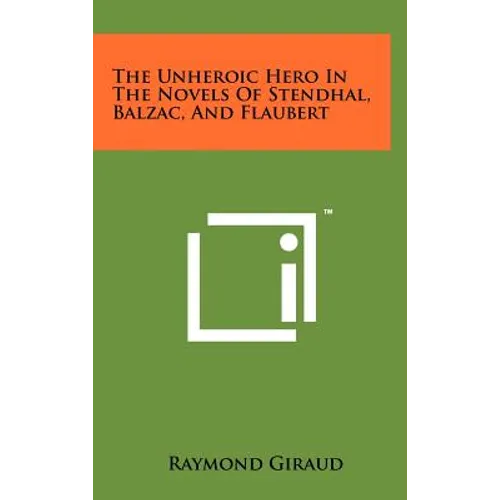 The Unheroic Hero In The Novels Of Stendhal, Balzac, And Flaubert