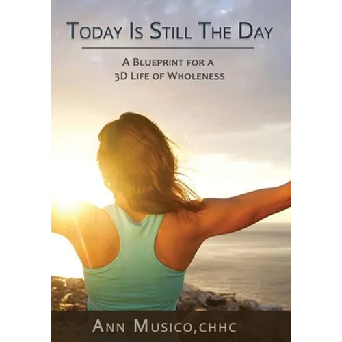 Today is Still the Day: A Blueprint for a 3D Life of Wholeness