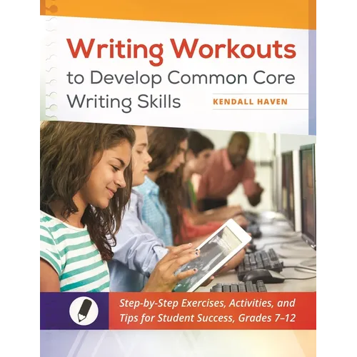 Writing Workouts to Develop Common Core Writing Skills: Step-by-Step Exercises, Activities, and Tips for Student Success, Grades 7â "12