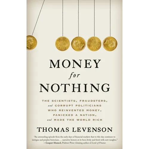 Money for Nothing: The Scientists, Fraudsters, and Corrupt Politicians Who Reinvented Money, Panicked a Nation, and Made the World Rich