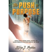 The Push to Purpose: Eighteen Weeks of Purpose-Finding, Exploring, and Building through Self-Reflection, Discipline, and Healing