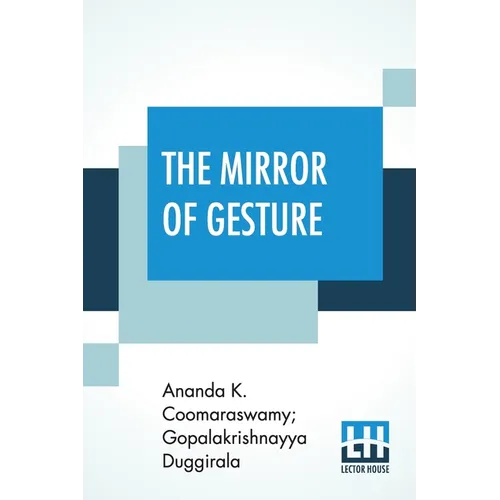 The Mirror Of Gesture: Being The Abhinaya Darpaṇa Of Nandikeśvara Translated Into English By Ananda Coomaraswamy And Gopala Krishnayya Dugg