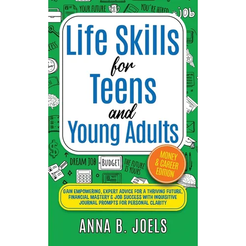 Life Skills for Teens and Young Adults: Money & Career Edition; Gain Empowering, Expert Advice for a Thriving Future, Financial Mastery & Job Success