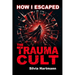 How I Escaped The Trauma Cult (And You Can Too, If You Want To): Discover The Truth Behind Psychology and Explore New Paths to Healing & Happiness