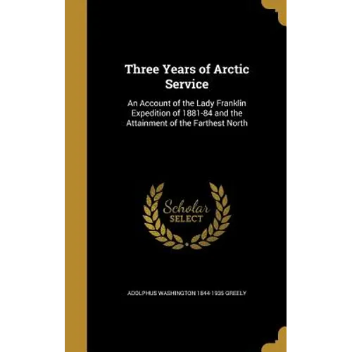 Three Years of Arctic Service: An Account of the Lady Franklin Expedition of 1881-84 and the Attainment of the Farthest North
