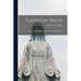 Catholic Belief: Or, a Short and Simple Exposition of Catholic Doctrine