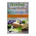 Herbal Soap Making: How to Make Homemade Herbal Soaps that Clean and Nurture the Body!
