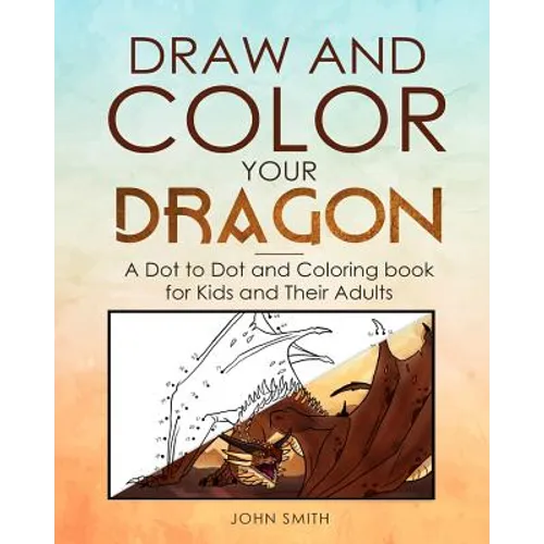 Draw and Color Your Dragon: A Dot to Dot and Coloring Book for Kids and Their Adults
