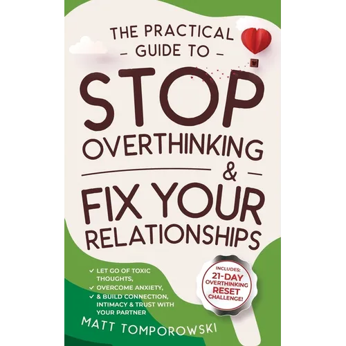 The Practical Guide to Stop Overthinking & Fix Your Relationships: Let Go of Toxic Thoughts, Overcome Anxiety, & Build Connection, Intimacy, & Trust w