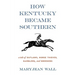 How Kentucky Became Southern: A Tale of Outlaws, Horse Thieves, Gamblers, and Breeders