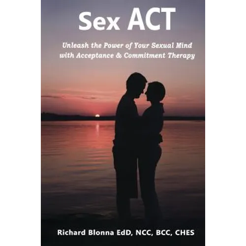 Sex ACT: Unleash the Power of Your Sexual Mind with Acceptance & Commitment Therapy