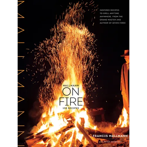 Mallmann on Fire: 100 Inspired Recipes to Grill Anytime, Anywhere