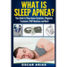What is Sleep Apnea?: Your Guide to Sleep Apnea Symptoms, Diagnosis, Treatment, CPAP Machines and More!