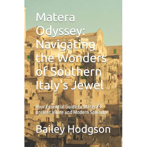 Matera Odyssey: Navigating the Wonders of Southern Italy's Jewel: Your Essential Guide to Matera's ancient allure and Modern Splendor