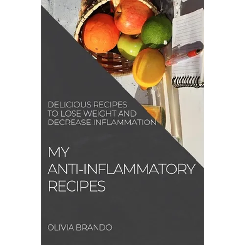 My Anti-Inflammatory Recipes: Delicious Recipes to Lose Weight and Decrease Inflammation