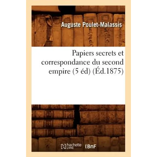 Papiers Secrets Et Correspondance Du Second Empire (5 Éd) (Éd.1875)