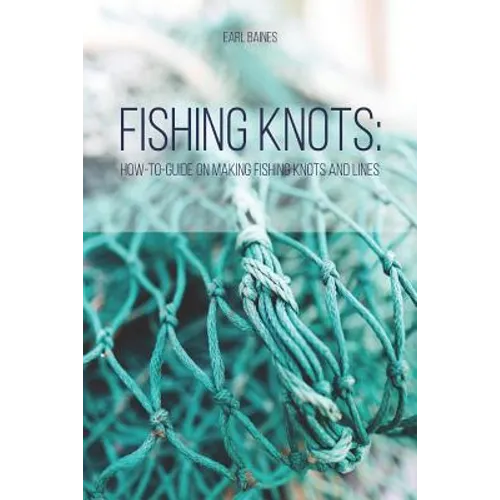 Fishing Knots: How-to-Guide on Making Fishing Knots and Lines