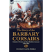 The Story of the Barbary Corsairs: Islamic Pirates of the Mediterranean 1504-1881