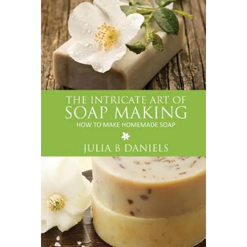 The Intricate Art of Soap Making: How to Make Homemade Soap