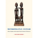 Metropolitan Fetish: African Sculpture and the Imperial French Invention of Primitive Art