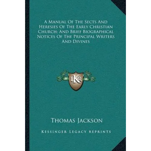 A Manual Of The Sects And Heresies Of The Early Christian Church; And Brief Biographical Notices Of The Principal Writers And Divines