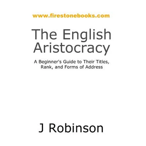 The English Aristocracy: A Beginner's Guide to Their Titles, Rank, and Forms of Address
