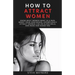 How to Attract Women: Know What Women Want in A Man, Boost Your Confidence, Effortlessly Attract Women Like an Alpha Male, And Make Her Chase You